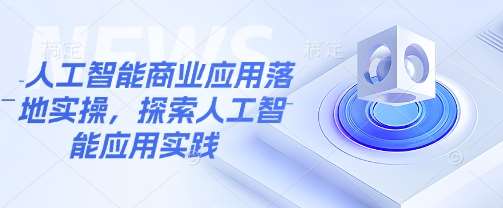 人工智能商业应用落地实操，探索人工智能应用实践副业基地_极客搞钱_中创网_福缘网_冒泡网_资源整合平台副业基地