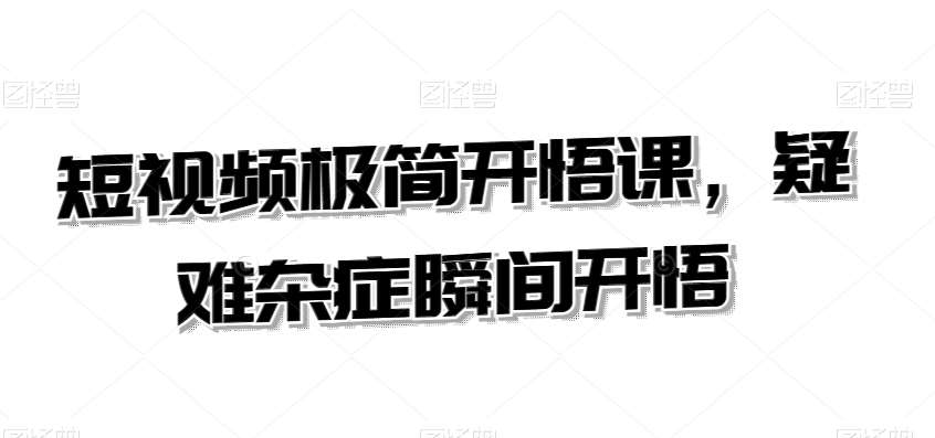 短视频极简开悟课，​疑难杂症瞬间开悟副业基地_极客搞钱_中创网_福缘网_冒泡网_资源整合平台副业基地