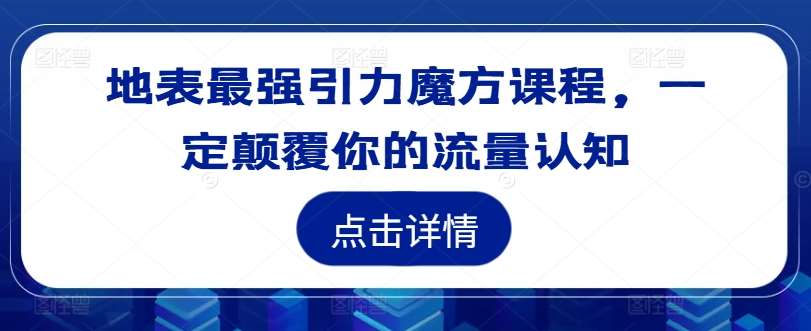地表最强引力魔方课程，一定颠覆你的流量认知副业基地_极客搞钱_中创网_福缘网_冒泡网_资源整合平台副业基地
