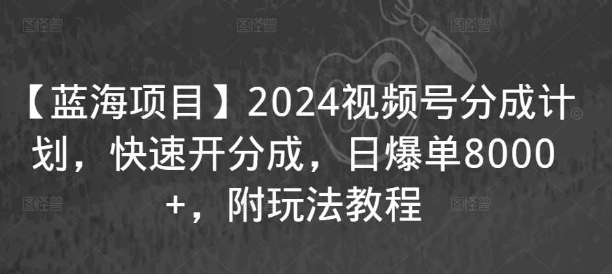 【蓝海项目】2024视频号分成计划，快速开分成，日爆单8000+，附玩法教程副业基地_极客搞钱_中创网_福缘网_冒泡网_资源整合平台副业基地
