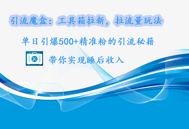 引流魔盒：工具箱拉新，拉流量玩法，单日引爆500+精准粉的引流秘籍，带你实现睡后收入副业基地_极客搞钱_中创网_福缘网_冒泡网_资源整合平台副业基地