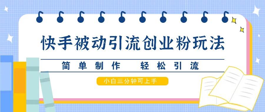 快手被动引流创业粉玩法，简单制作 轻松引流，小白三分钟可上手副业基地_极客搞钱_中创网_福缘网_冒泡网_资源整合平台副业基地