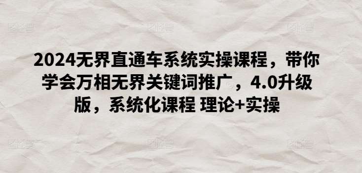 2024无界直通车系统实操课程，带你学会万相无界关键词推广，4.0升级版，系统化课程 理论+实操副业基地_极客搞钱_中创网_福缘网_冒泡网_资源整合平台副业基地