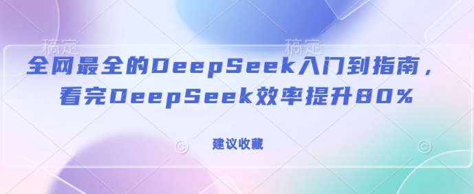 全网最全的DeepSeek入门到指南，看完DeepSeek效率提升80%(建议收藏)副业基地_极客搞钱_中创网_福缘网_冒泡网_资源整合平台副业基地