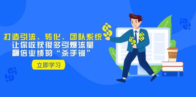 教你打造引流、转化、团队系统，让你收获很多引爆流量、翻倍业绩的“杀手锏”副业基地_极客搞钱_中创网_福缘网_冒泡网_资源整合平台副业基地