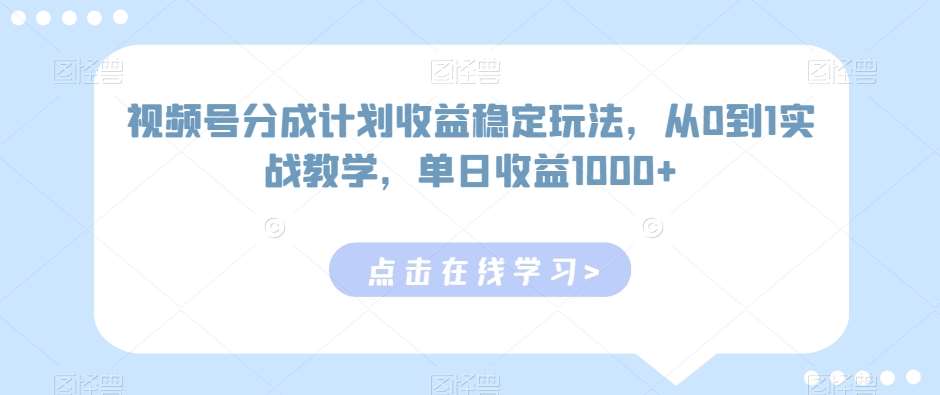 视频号分成计划收益稳定玩法，从0到1实战教学，单日收益1000+【揭秘】副业基地_极客搞钱_中创网_福缘网_冒泡网_资源整合平台副业基地