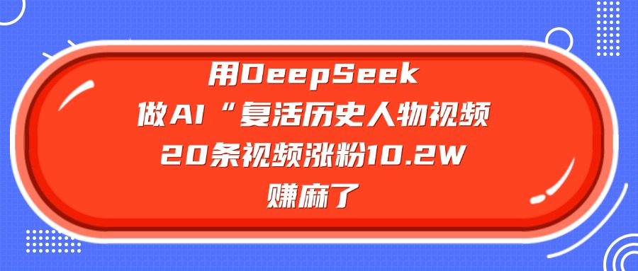 用DeepSeek做AI“复活历史人物”视频，20条视频涨粉10.2W，赚麻了副业基地_极客搞钱_中创网_福缘网_冒泡网_资源整合平台副业基地