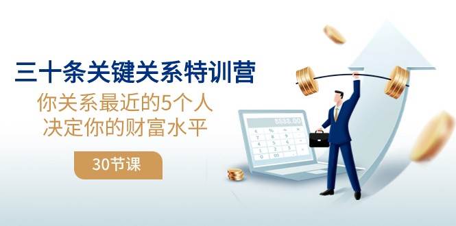 三十条关键关系特训营：你关系最近的5个人决定你的财富水平副业基地_极客搞钱_中创网_福缘网_冒泡网_资源整合平台副业基地