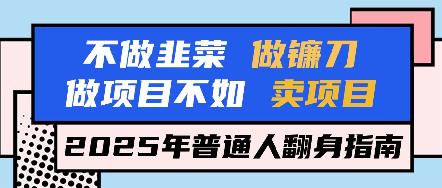 不做韭菜做镰刀，做项目不如卖项目，2025年普通人翻身指南副业基地_极客搞钱_中创网_福缘网_冒泡网_资源整合平台副业基地
