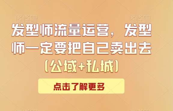 发型师流量运营，发型师一定要把自己卖出去（公域+私城）副业基地_极客搞钱_中创网_福缘网_冒泡网_资源整合平台副业基地