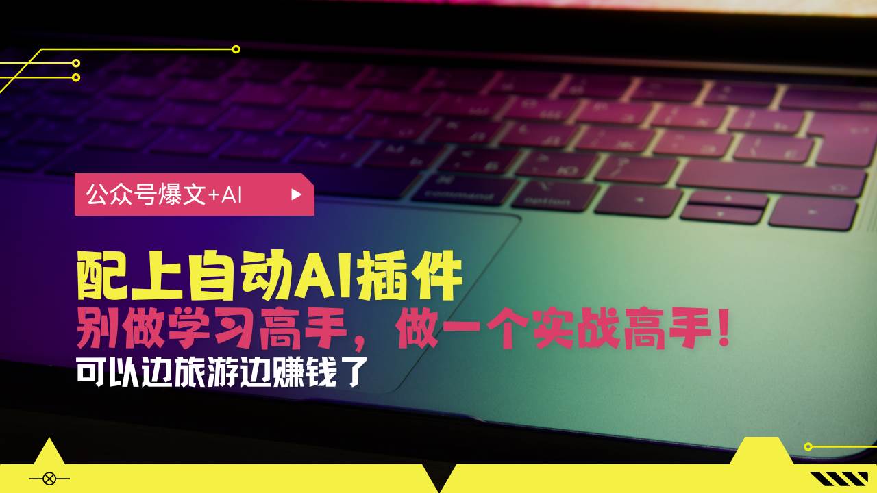（13532期）公众号爆文配上自动AI插件，从注册到10W+，可以边旅游边赚钱了副业基地_极客搞钱_中创网_福缘网_冒泡网_资源整合平台副业基地