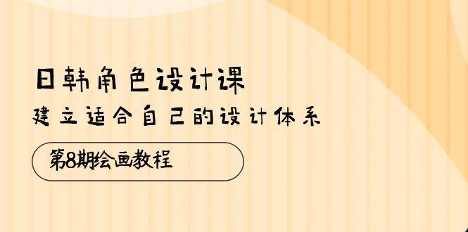 （10641期）日韩 角色设计课：第8期绘画教程，建立适合自己的设计体系（38节课）副业基地_极客搞钱_中创网_福缘网_冒泡网_资源整合平台副业基地