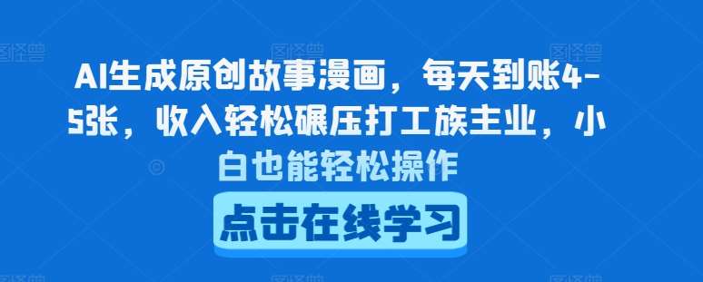 AI生成原创故事漫画，每天到账4-5张，收入轻松碾压打工族主业，小白也能轻松操作【揭秘】副业基地_极客搞钱_中创网_福缘网_冒泡网_资源整合平台副业基地