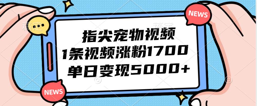 （12549期）指尖宠物视频，1条视频涨粉1700，单日变现5000+副业基地_极客搞钱_中创网_福缘网_冒泡网_资源整合平台副业基地