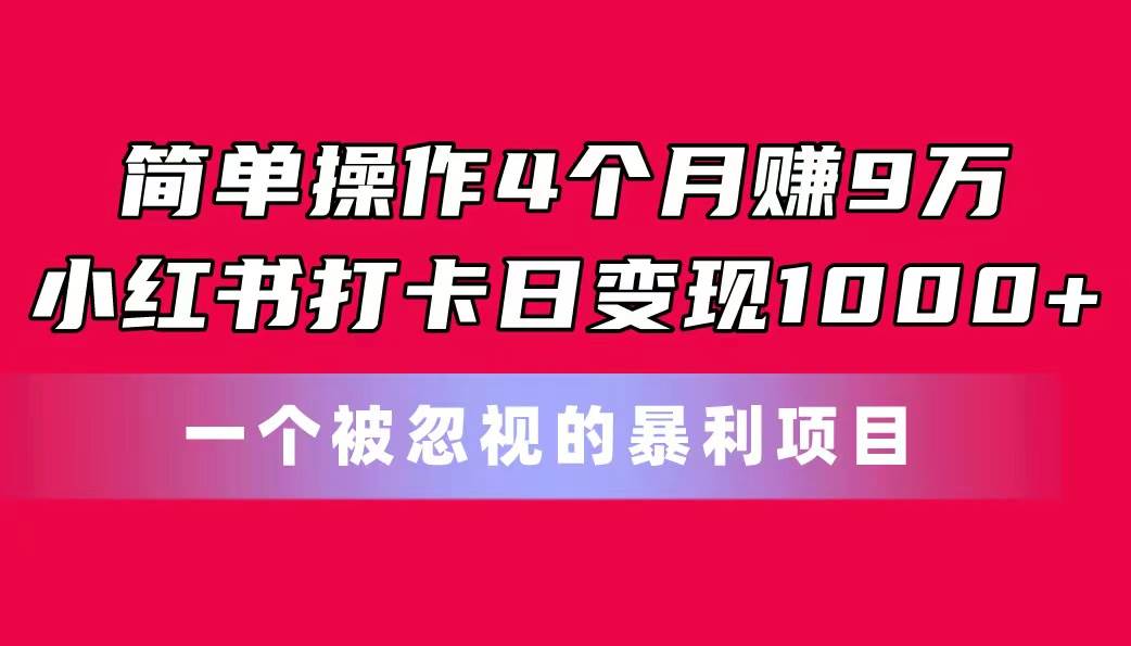 （11048期）简单操作4个月赚9万！小红书打卡日变现1000+！一个被忽视的暴力项目副业基地_极客搞钱_中创网_福缘网_冒泡网_资源整合平台副业基地