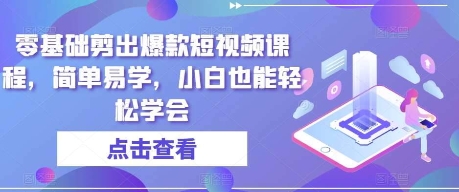 零基础剪出爆款短视频课程，简单易学，小白也能轻松学会副业基地_极客搞钱_中创网_福缘网_冒泡网_资源整合平台副业基地