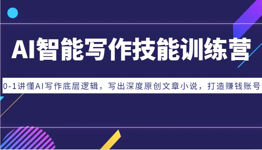 AI智能写作技能训练营：0-1讲懂AI写作底层逻辑，写出深度原创文章小说，打造赚钱账号副业基地_极客搞钱_中创网_福缘网_冒泡网_资源整合平台副业基地