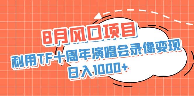 8月风口项目，利用TF十周年演唱会录像变现，日入1000+，简单无脑操作副业基地_极客搞钱_中创网_福缘网_冒泡网_资源整合平台副业基地