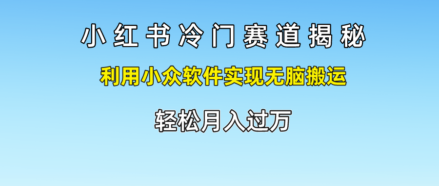 小红书冷门赛道揭秘,轻松月入过万，利用小众软件实现无脑搬运，副业基地_极客搞钱_中创网_福缘网_冒泡网_资源整合平台副业基地