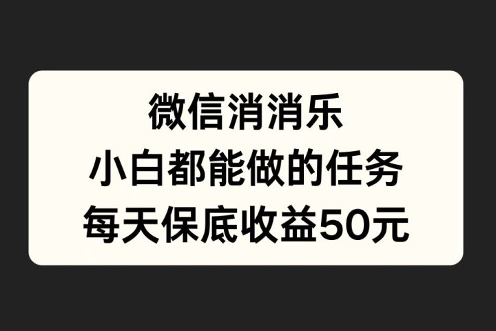 微信消一消，小白都能做的任务，每天收益保底50元副业基地_极客搞钱_中创网_福缘网_冒泡网_资源整合平台副业基地