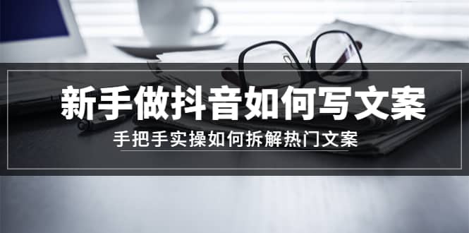新手做抖音如何写文案，手把手实操如何拆解热门文案副业基地_极客搞钱_中创网_福缘网_冒泡网_资源整合平台副业基地