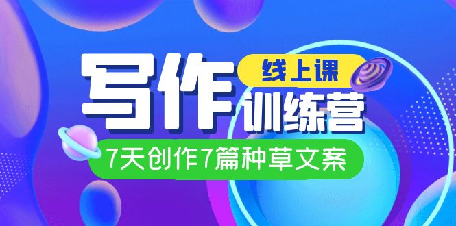 线上创作写作训练营，7天创作7篇种草文案（7节直播课）副业基地_极客搞钱_中创网_福缘网_冒泡网_资源整合平台副业基地