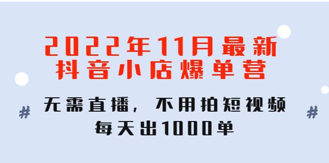 2022年11月最新抖音小店爆单训练营：无需直播，不用拍短视频，每天出1000单副业基地_极客搞钱_中创网_福缘网_冒泡网_资源整合平台副业基地