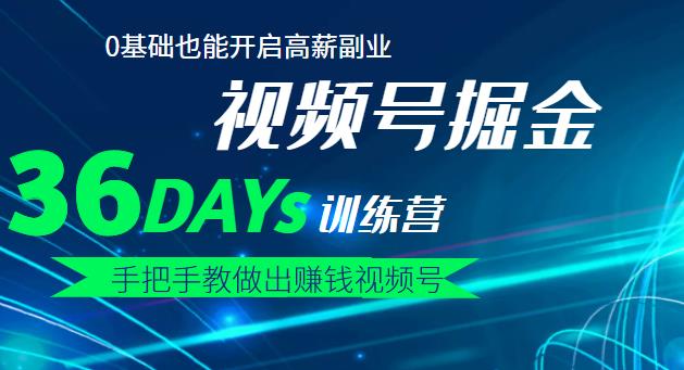 【视频号掘金营】36天手把手教做出赚钱视频号，0基础也能开启高薪副业副业基地_极客搞钱_中创网_福缘网_冒泡网_资源整合平台副业基地