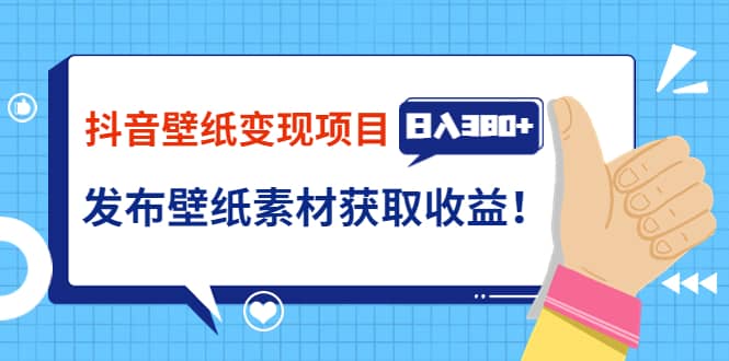 抖音壁纸变现项目：实战日入380+发布壁纸素材获取收益！副业基地_极客搞钱_中创网_福缘网_冒泡网_资源整合平台副业基地