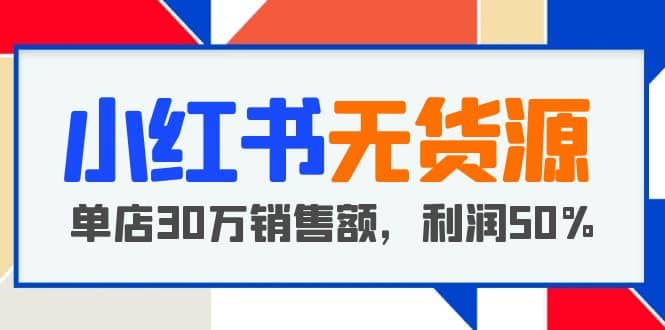 小红书无货源项目：从0-1从开店到爆单，单店30万销售额，利润50%，干货分享副业基地_极客搞钱_中创网_福缘网_冒泡网_资源整合平台副业基地
