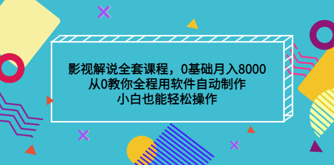 影视解说全套课程，0基础月入8000，从0教你全程用软件自动制作，有手就行副业基地_极客搞钱_中创网_福缘网_冒泡网_资源整合平台副业基地