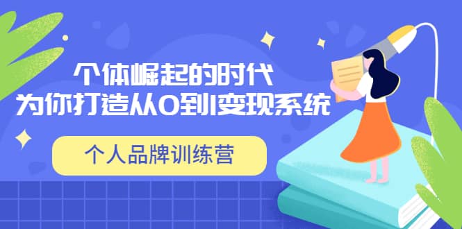 「个人品牌训练营」个体崛起的时代，为你打造从0到1变现系统（12节视频课）副业基地_极客搞钱_中创网_福缘网_冒泡网_资源整合平台副业基地