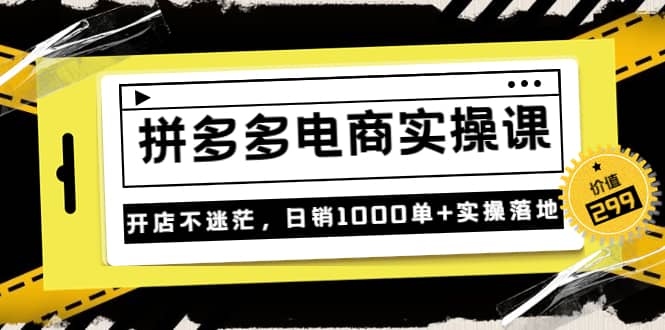 《拼多多电商实操课》开店不迷茫，日销1000单+实操落地（价值299元）副业基地_极客搞钱_中创网_福缘网_冒泡网_资源整合平台副业基地
