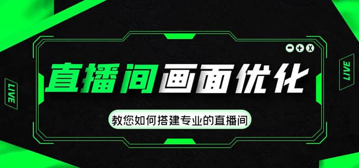 直播间画面优化教程，教您如何搭建专业的直播间副业基地_极客搞钱_中创网_福缘网_冒泡网_资源整合平台副业基地