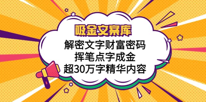 吸金文案库，解密文字财富密码，挥笔点字成金，超30万字精华内容副业基地_极客搞钱_中创网_福缘网_冒泡网_资源整合平台副业基地