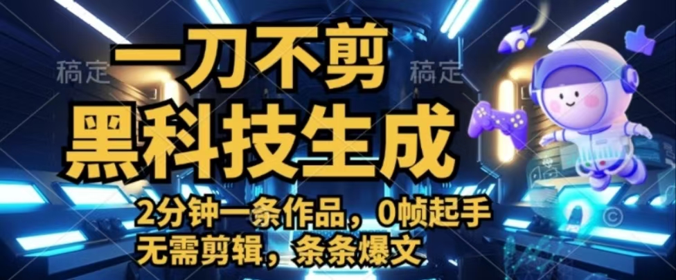 一刀不剪，黑科技生成，2分钟一条作品，0帧起手无需剪辑，条条爆文副业基地_极客搞钱_中创网_福缘网_冒泡网_资源整合平台副业基地