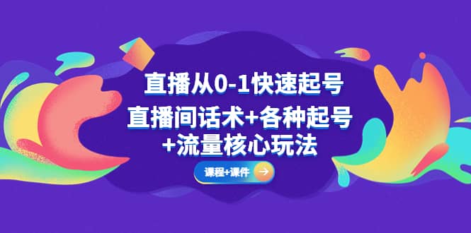 直播从0-1快速起号，直播间话术+各种起号+流量核心玩法(全套课程+课件)副业基地_极客搞钱_中创网_福缘网_冒泡网_资源整合平台副业基地