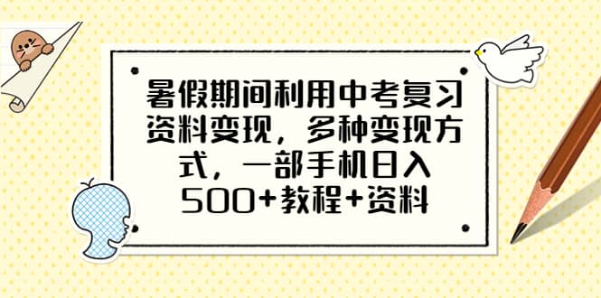 暑假期间利用中考复习资料变现，多种变现方式，一部手机日入500+教程+资料副业基地_极客搞钱_中创网_福缘网_冒泡网_资源整合平台副业基地