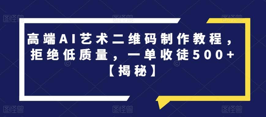 高端AI艺术二维码制作教程，拒绝低质量，一单收徒500+【揭秘】副业基地_极客搞钱_中创网_福缘网_冒泡网_资源整合平台副业基地