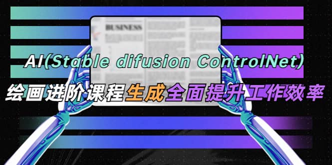 AI（stable difusion ControlNet）绘画进阶课程 办公场景 全面提升工作效率副业基地_极客搞钱_中创网_福缘网_冒泡网_资源整合平台副业基地