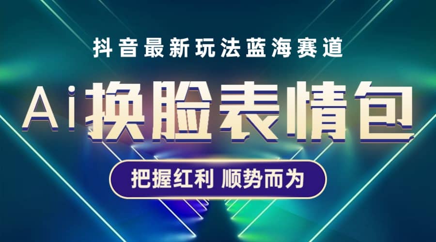 抖音AI换脸表情包小程序变现最新玩法，单条视频变现1万+普通人也能轻松玩转副业基地_极客搞钱_中创网_福缘网_冒泡网_资源整合平台副业基地