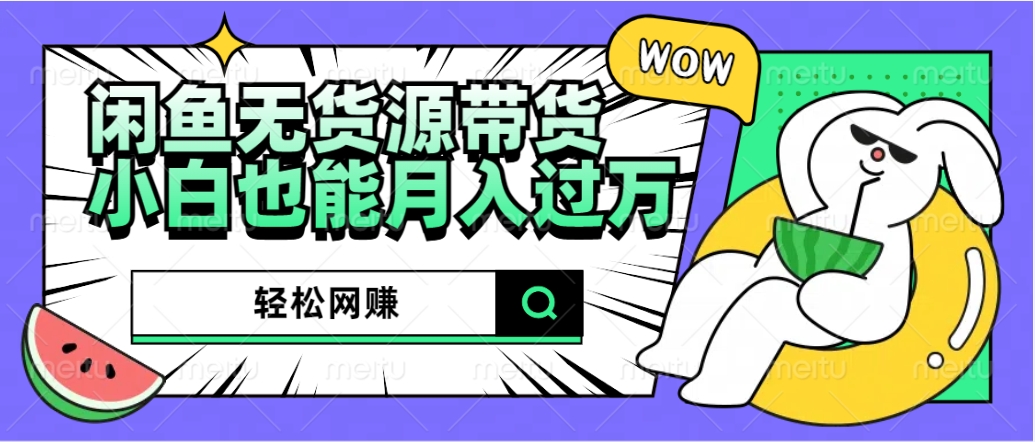 闲鱼无货源带货：轻松网赚，小白也能月入过万的秘密武器副业基地_极客搞钱_中创网_福缘网_冒泡网_资源整合平台副业基地