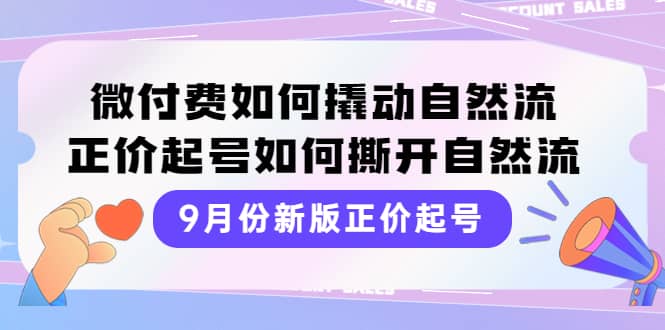 9月份新版正价起号，微付费如何撬动自然流，正价起号如何撕开自然流副业基地_极客搞钱_中创网_福缘网_冒泡网_资源整合平台副业基地