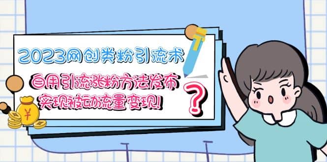 2023网创类粉引流术，自用引流涨粉方法发布，实现被动流量变现副业基地_极客搞钱_中创网_福缘网_冒泡网_资源整合平台副业基地