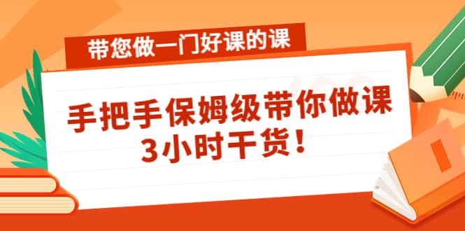 带您做一门好课的课：手把手保姆级带你做课，3小时干货副业基地_极客搞钱_中创网_福缘网_冒泡网_资源整合平台副业基地