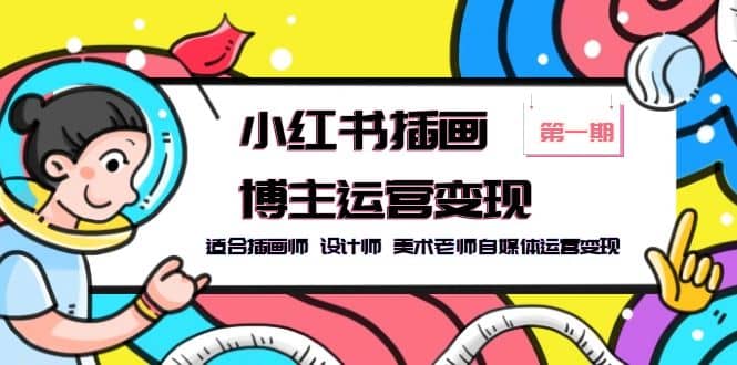小红书插画博主运营变现-第1期，适合插画师 设计师 美术老师自媒体运营变现副业基地_极客搞钱_中创网_福缘网_冒泡网_资源整合平台副业基地