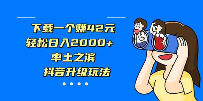 下载一个赚42元，轻松日入2000+，率土之滨，抖音升级玩法副业基地_极客搞钱_中创网_福缘网_冒泡网_资源整合平台副业基地