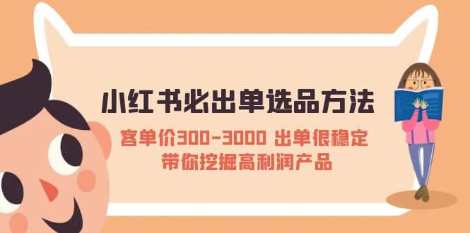 小红书必出单选品方法：客单价300-3000 出单很稳定 带你挖掘高利润产品副业基地_极客搞钱_中创网_福缘网_冒泡网_资源整合平台副业基地