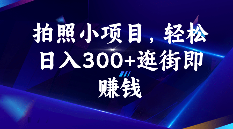 拍照小项目，轻松日入300+逛街即赚钱副业基地_极客搞钱_中创网_福缘网_冒泡网_资源整合平台副业基地