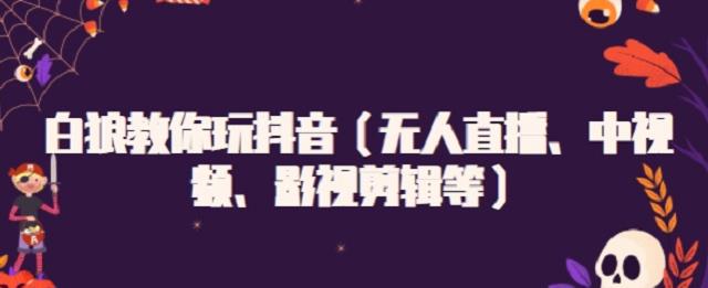 白狼教你玩抖音（无人直播、中视频、影视剪辑等）副业基地_极客搞钱_中创网_福缘网_冒泡网_资源整合平台副业基地